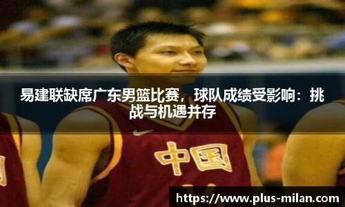 易建联缺席广东男篮比赛，球队成绩受影响：挑战与机遇并存