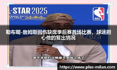 勒布朗-詹姆斯因伤缺席季后赛首场比赛，球迷担心他的复出情况