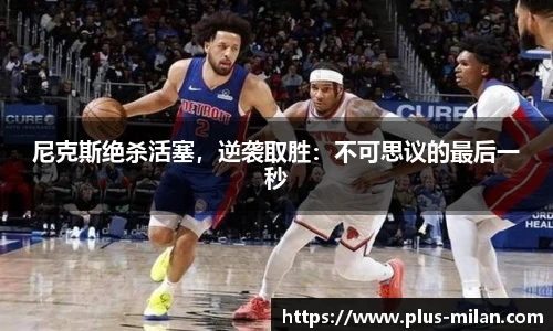 尼克斯绝杀活塞，逆袭取胜：不可思议的最后一秒