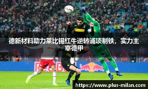 德新材料助力莱比锡红牛逆转浦项制铁，实力主宰德甲