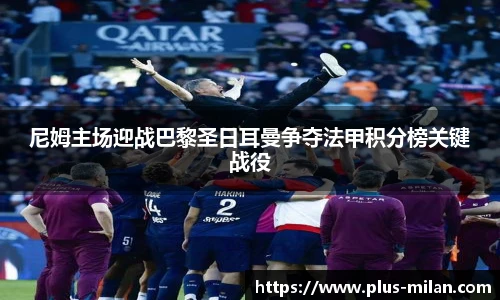 尼姆主场迎战巴黎圣日耳曼争夺法甲积分榜关键战役