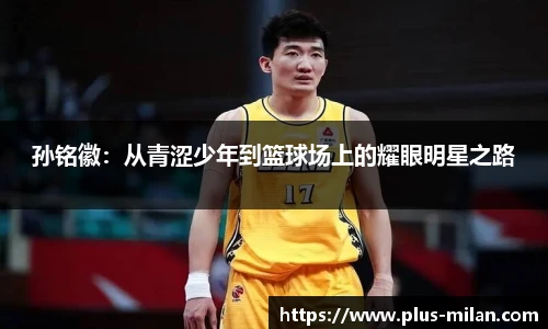 孙铭徽：从青涩少年到篮球场上的耀眼明星之路