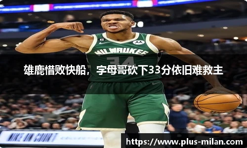 雄鹿惜败快船，字母哥砍下33分依旧难救主