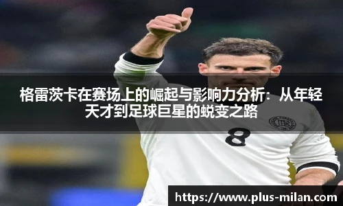 格雷茨卡在赛场上的崛起与影响力分析：从年轻天才到足球巨星的蜕变之路