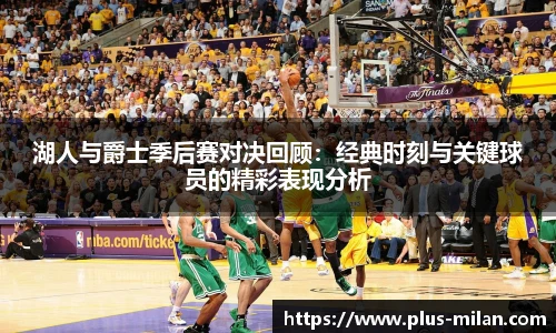 湖人与爵士季后赛对决回顾：经典时刻与关键球员的精彩表现分析