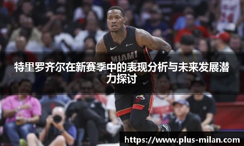 特里罗齐尔在新赛季中的表现分析与未来发展潜力探讨